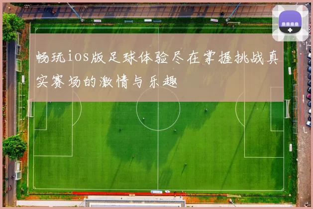 畅玩ios版足球体验尽在掌握挑战真实赛场的激情与乐趣