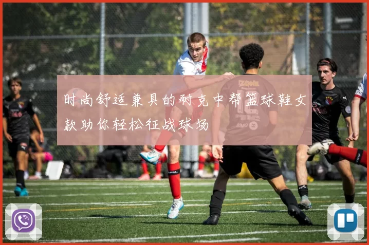 时尚舒适兼具的耐克中帮篮球鞋女款助你轻松征战球场