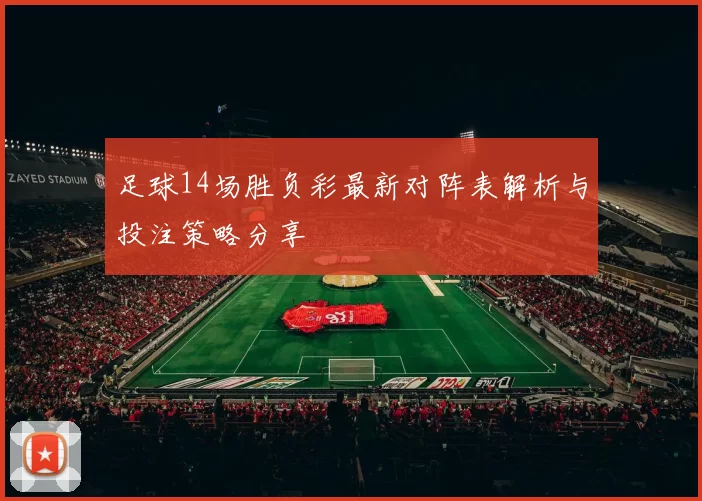 足球14场胜负彩最新对阵表解析与投注策略分享